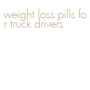 weight loss pills for truck drivers