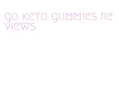 go keto gummies reviews