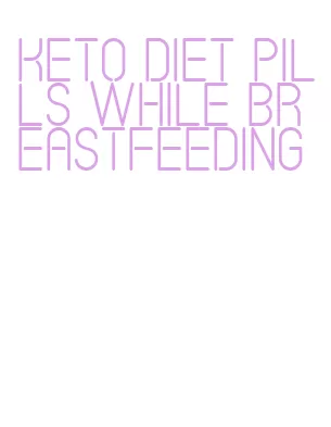 keto diet pills while breastfeeding