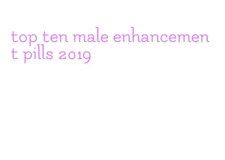 top ten male enhancement pills 2019