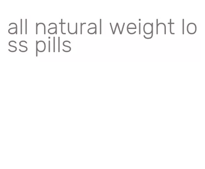 all natural weight loss pills