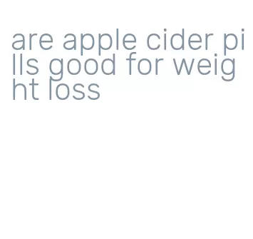 are apple cider pills good for weight loss