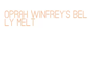 oprah winfrey's belly melt