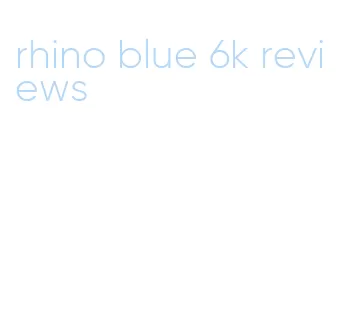 rhino blue 6k reviews