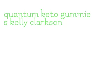 quantum keto gummies kelly clarkson