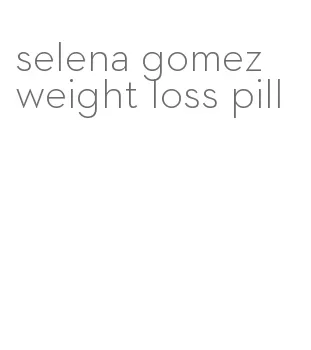 selena gomez weight loss pill