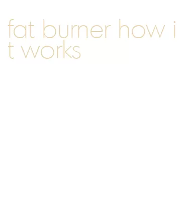 fat burner how it works