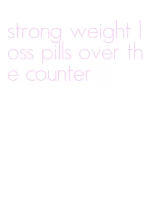 strong weight loss pills over the counter