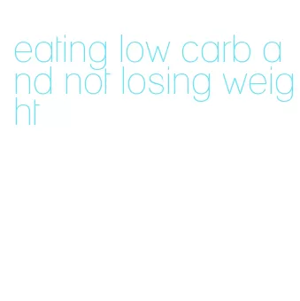 eating low carb and not losing weight