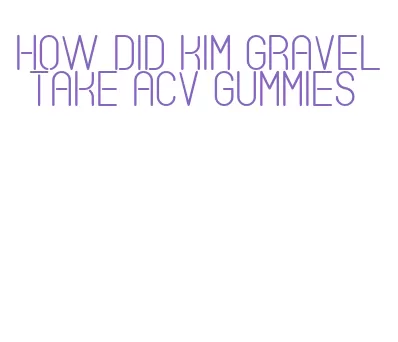 how did kim gravel take acv gummies