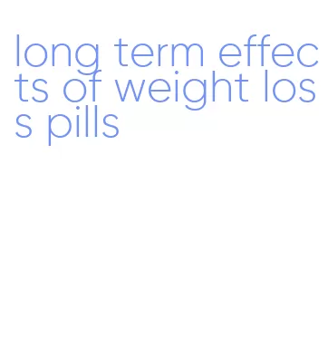 long term effects of weight loss pills