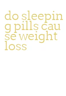 do sleeping pills cause weight loss