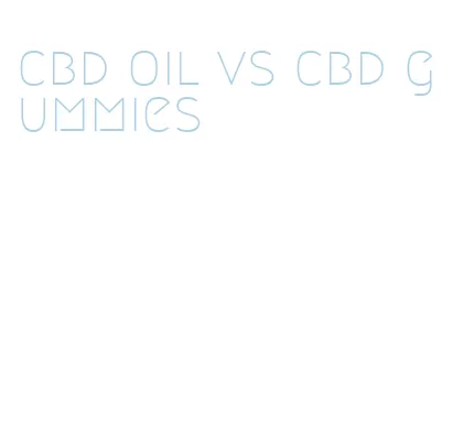 cbd oil vs cbd gummies