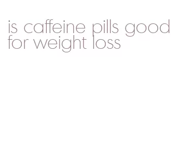 is caffeine pills good for weight loss