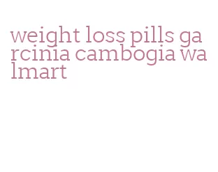 weight loss pills garcinia cambogia walmart