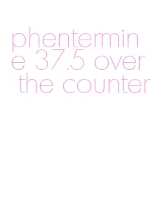 phentermine 37.5 over the counter