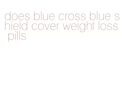 does blue cross blue shield cover weight loss pills