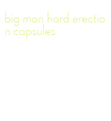 big man hard erection capsules