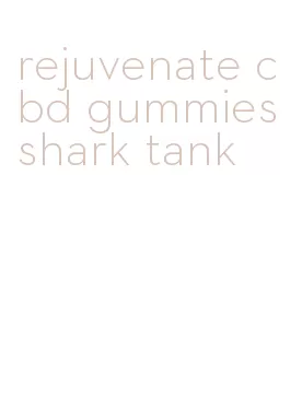 rejuvenate cbd gummies shark tank