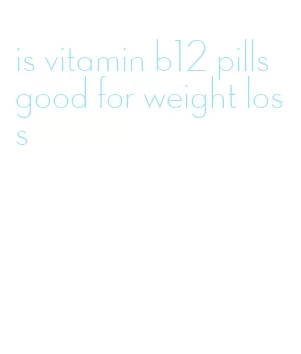 is vitamin b12 pills good for weight loss