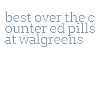 best over the counter ed pills at walgreens