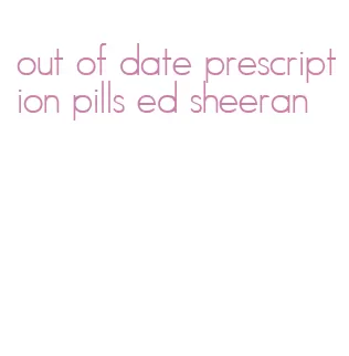 out of date prescription pills ed sheeran