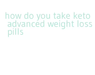 how do you take keto advanced weight loss pills