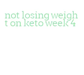 not losing weight on keto week 4