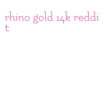 rhino gold 14k reddit