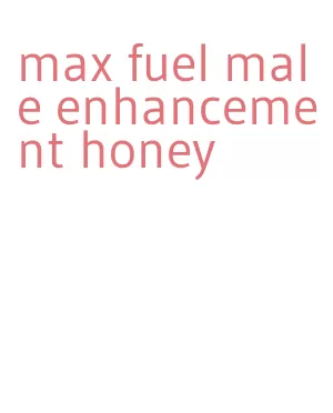 max fuel male enhancement honey