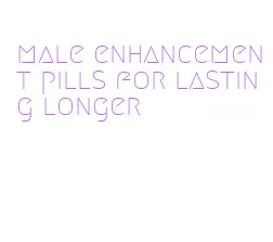 male enhancement pills for lasting longer