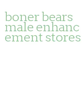 boner bears male enhancement stores