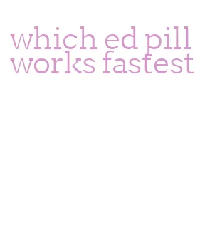 which ed pill works fastest