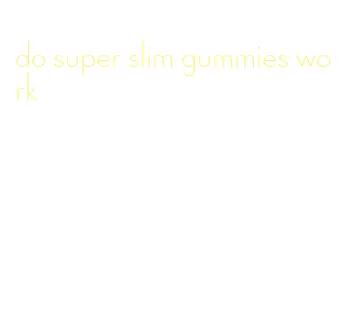 do super slim gummies work