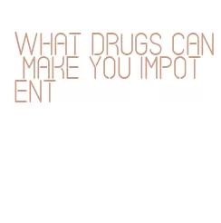 what drugs can make you impotent