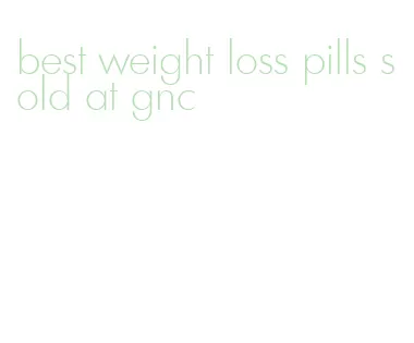 best weight loss pills sold at gnc