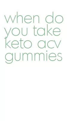 when do you take keto acv gummies