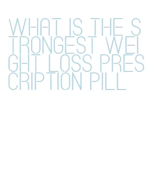 what is the strongest weight loss prescription pill