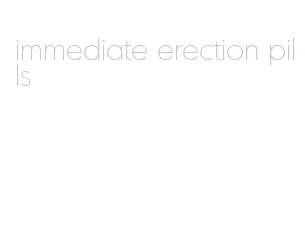 immediate erection pills