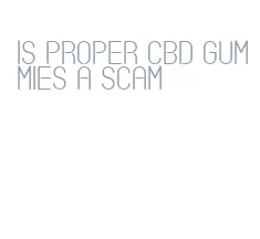 is proper cbd gummies a scam