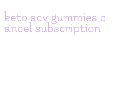 keto acv gummies cancel subscription