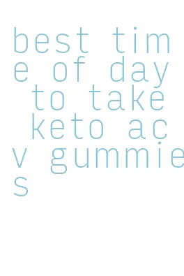 best time of day to take keto acv gummies