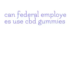 can federal employees use cbd gummies