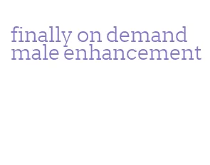 finally on demand male enhancement