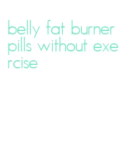 belly fat burner pills without exercise