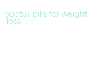 cactus pills for weight loss