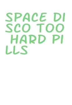 space disco too hard pills