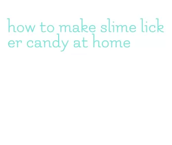 how to make slime licker candy at home