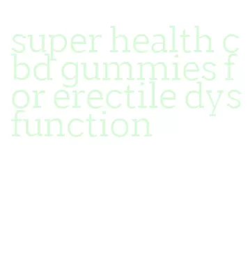 super health cbd gummies for erectile dysfunction