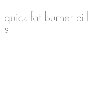 quick fat burner pills